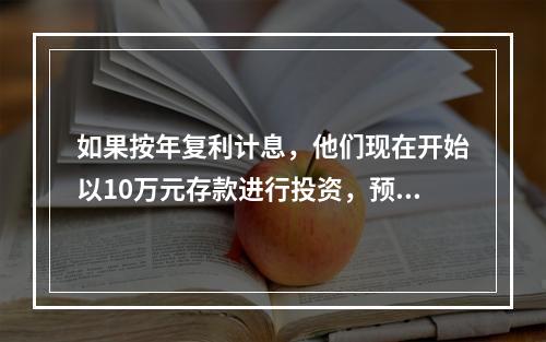 如果按年复利计息，他们现在开始以10万元存款进行投资，预期投