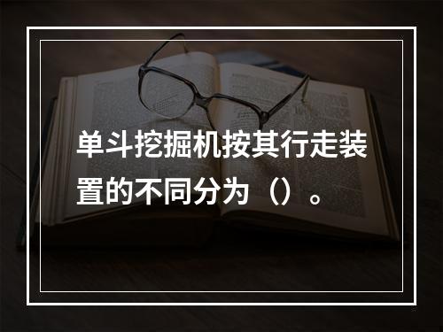 单斗挖掘机按其行走装置的不同分为（）。