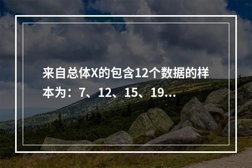 来自总体X的包含12个数据的样本为：7、12、15、19、2