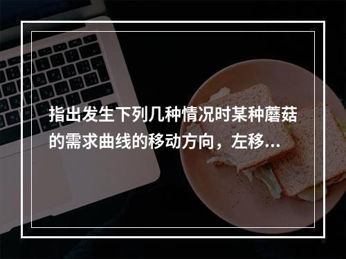 指出发生下列几种情况时某种蘑菇的需求曲线的移动方向，左移、右