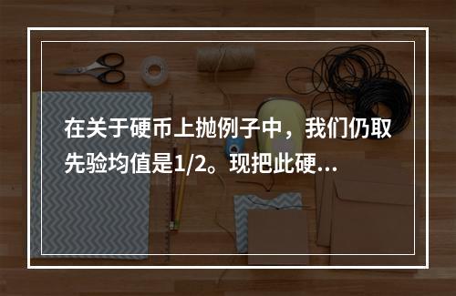 在关于硬币上抛例子中，我们仍取先验均值是1/2。现把此硬币上