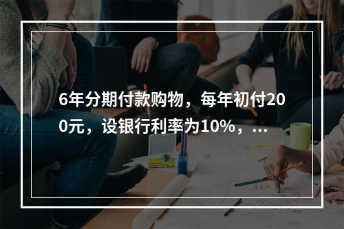 6年分期付款购物，每年初付200元，设银行利率为10%，该项