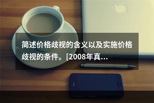 简述价格歧视的含义以及实施价格歧视的条件。[2008年真题]