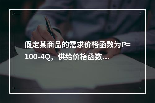 假定某商品的需求价格函数为P=100-4Q，供给价格函数为P