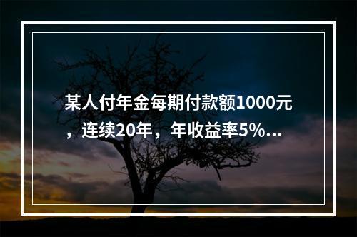 某人付年金每期付款额1000元，连续20年，年收益率5％，则