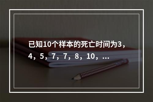 已知10个样本的死亡时间为3，4，5，7，7，8，10，10