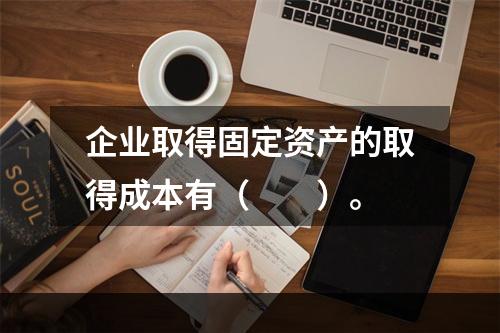 企业取得固定资产的取得成本有（　　）。