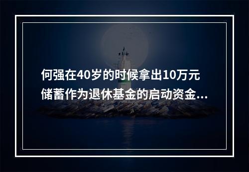 何强在40岁的时候拿出10万元储蓄作为退休基金的启动资金，到