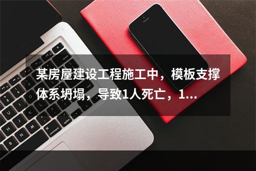 某房屋建设工程施工中，模板支撑体系坍塌，导致1人死亡，11人