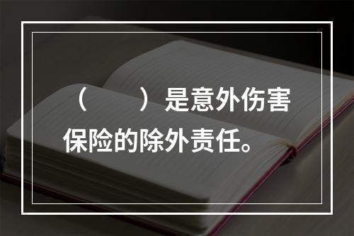 （　　）是意外伤害保险的除外责任。