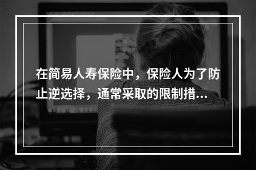 在简易人寿保险中，保险人为了防止逆选择，通常采取的限制措施是