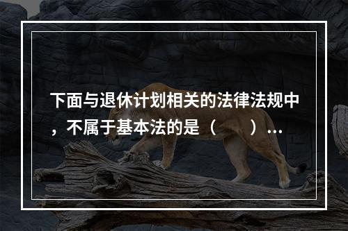 下面与退休计划相关的法律法规中，不属于基本法的是（　　）。