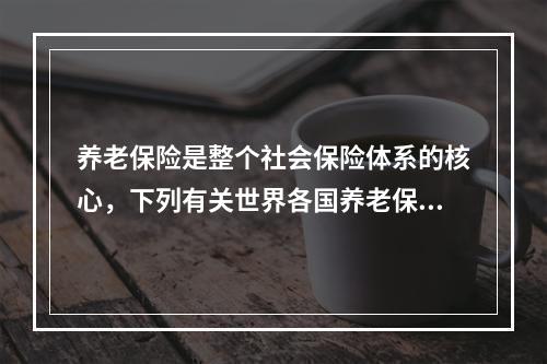 养老保险是整个社会保险体系的核心，下列有关世界各国养老保险现