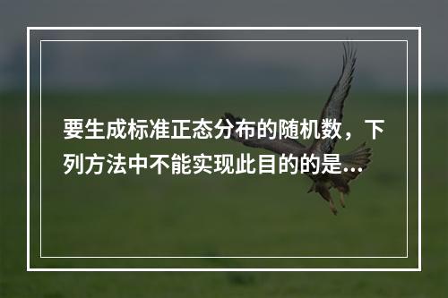 要生成标准正态分布的随机数，下列方法中不能实现此目的的是（　