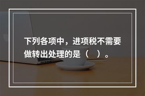 下列各项中，进项税不需要做转出处理的是（　）。