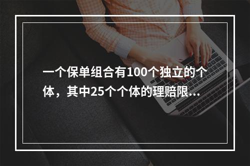 一个保单组合有100个独立的个体，其中25个个体的理赔限额为