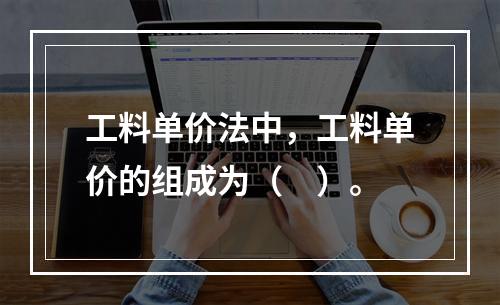 工料单价法中，工料单价的组成为（　）。