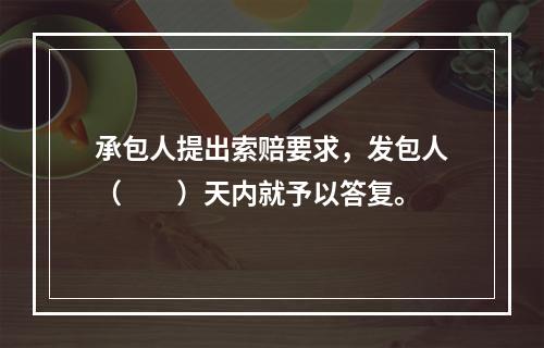 承包人提出索赔要求，发包人（　　）天内就予以答复。