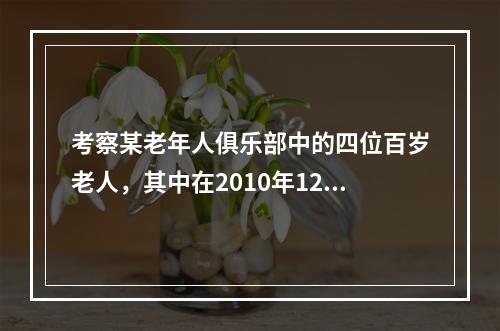 考察某老年人俱乐部中的四位百岁老人，其中在2010年12月3