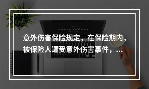 意外伤害保险规定，在保险期内，被保险人遭受意外伤害事件，自遭