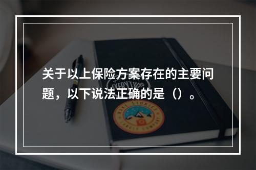 关于以上保险方案存在的主要问题，以下说法正确的是（）。