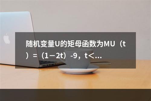 随机变量U的矩母函数为MU（t）=（1－2t）-9，t＜0.