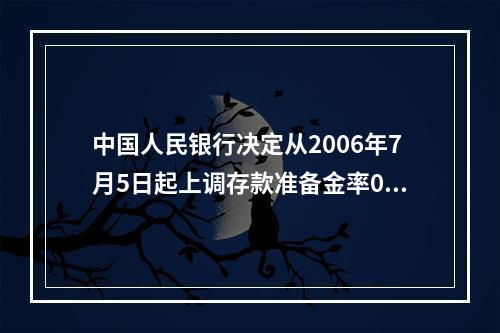 中国人民银行决定从2006年7月5日起上调存款准备金率0.5