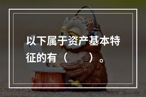 以下属于资产基本特征的有（　　）。