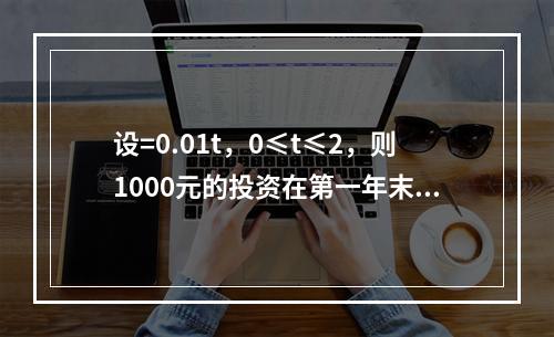 设=0.01t，0≤t≤2，则1000元的投资在第一年末的积