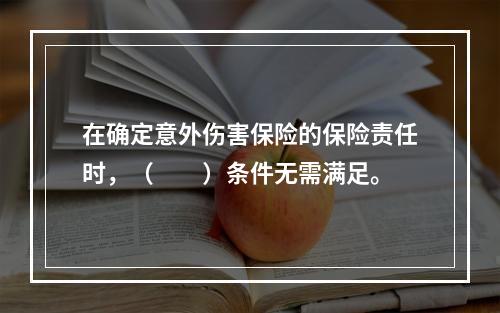 在确定意外伤害保险的保险责任时，（　　）条件无需满足。