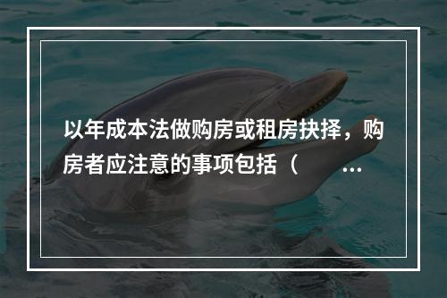 以年成本法做购房或租房抉择，购房者应注意的事项包括（　　）。