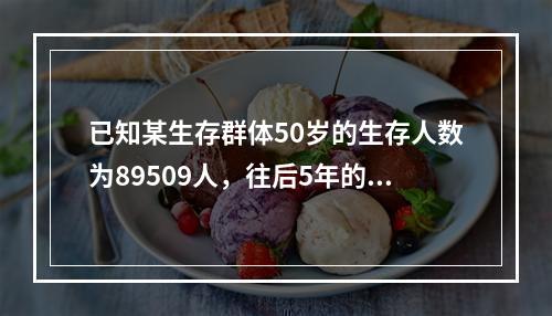 已知某生存群体50岁的生存人数为89509人，往后5年的死亡