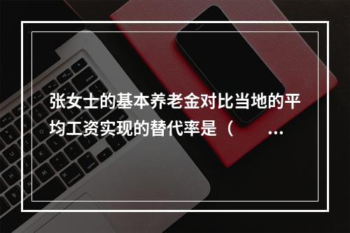 张女士的基本养老金对比当地的平均工资实现的替代率是（　　）。