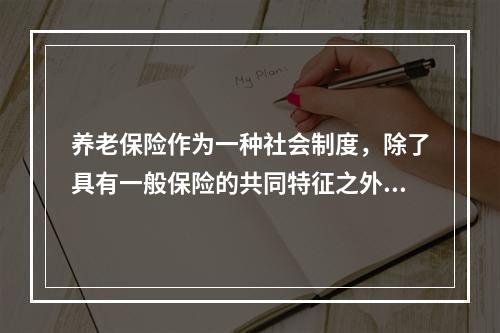 养老保险作为一种社会制度，除了具有一般保险的共同特征之外，还