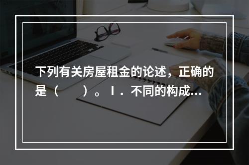 下列有关房屋租金的论述，正确的是（　　）。Ⅰ．不同的构成因素