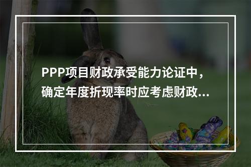 PPP项目财政承受能力论证中，确定年度折现率时应考虑财政补贴