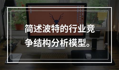 简述波特的行业竞争结构分析模型。