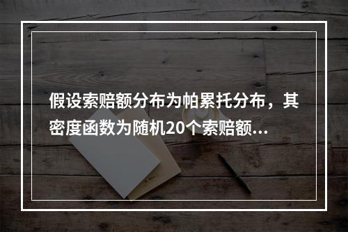 假设索赔额分布为帕累托分布，其密度函数为随机20个索赔额样本