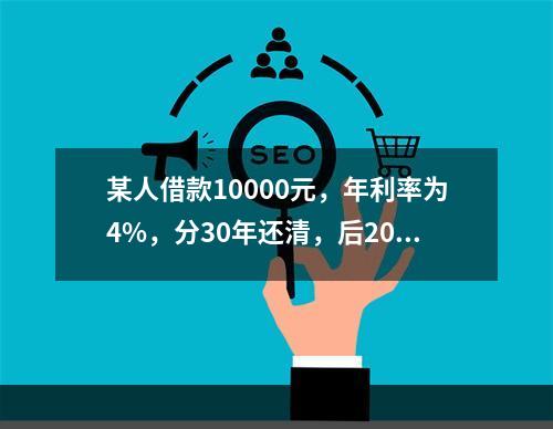 某人借款10000元，年利率为4%，分30年还清，后20年每