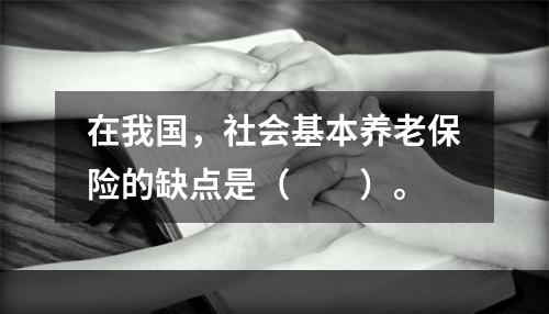 在我国，社会基本养老保险的缺点是（　　）。