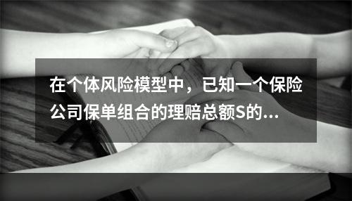 在个体风险模型中，已知一个保险公司保单组合的理赔总额S的分布