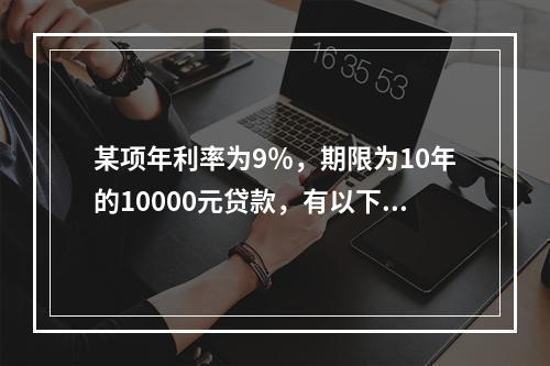 某项年利率为9％，期限为10年的10000元贷款，有以下两种