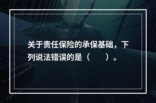 关于责任保险的承保基础，下列说法错误的是（　　）。