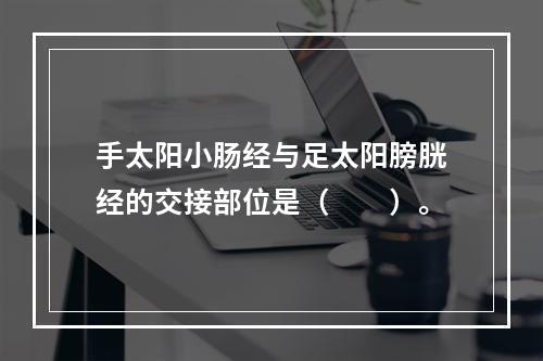 手太阳小肠经与足太阳膀胱经的交接部位是（　　）。