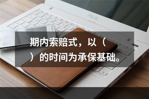 期内索赔式，以（　　）的时间为承保基础。