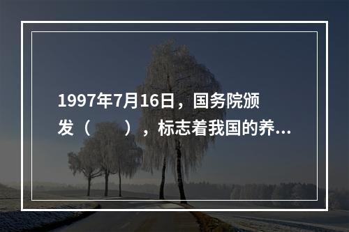 1997年7月16日，国务院颁发（　　），标志着我国的养老保