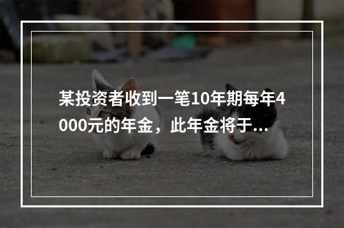 某投资者收到一笔10年期每年4000元的年金，此年金将于5年