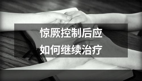 惊厥控制后应如何继续治疗