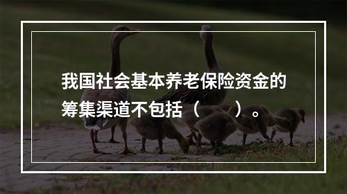 我国社会基本养老保险资金的筹集渠道不包括（　　）。