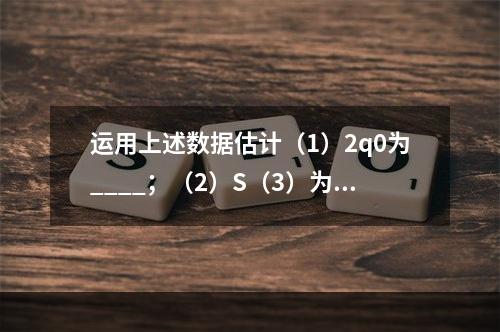 运用上述数据估计（1）2q0为____；（2）S（3）为_